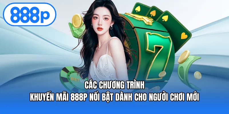 Các chương trình Khuyến mãi 888P nổi bật dành cho người chơi mới