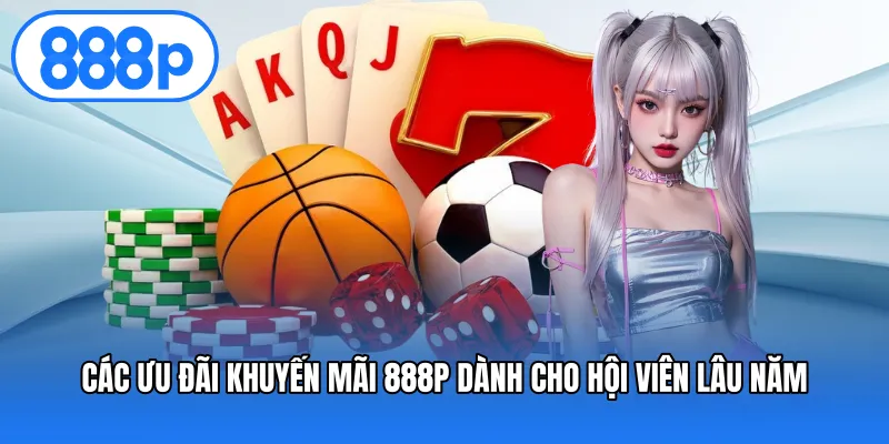 Các ưu đãi Khuyến mãi 888P dành cho hội viên lâu năm