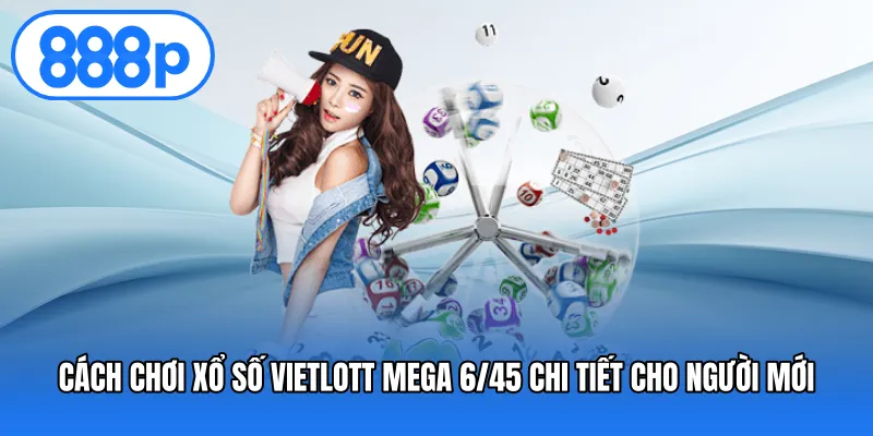 Cách chơi Xổ số Vietlott Mega 6/45 chi tiết cho người mới