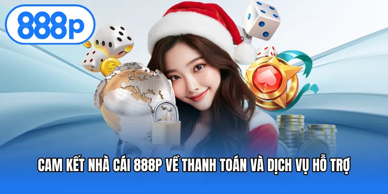 Cam kết nhà cái 888P về thanh toán và dịch vụ hỗ trợ