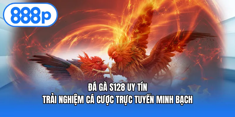 Đá Gà S128 Uy Tín – Trải Nghiệm Cá Cược Trực Tuyến Minh Bạch