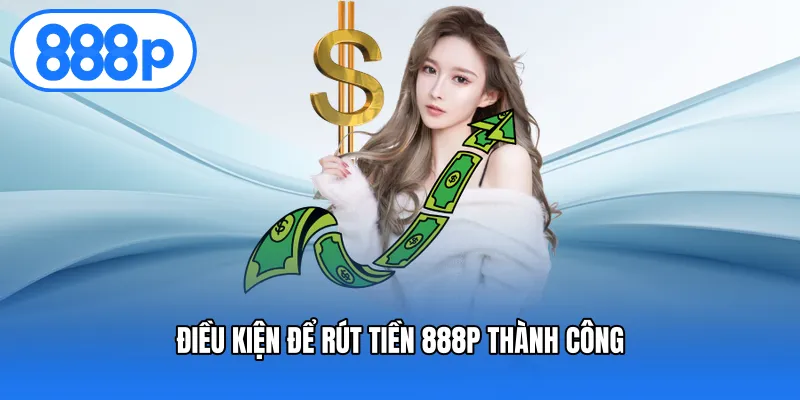 Điều kiện để rút tiền 888P thành công
