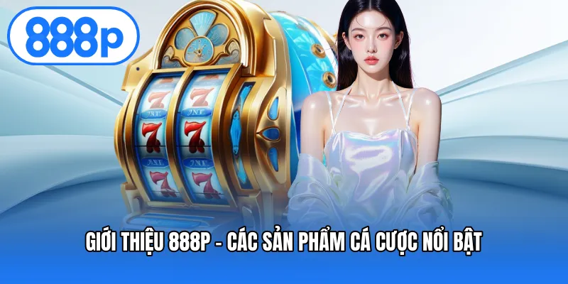 Giới thiệu 888P – Các sản phẩm cá cược nổi bật