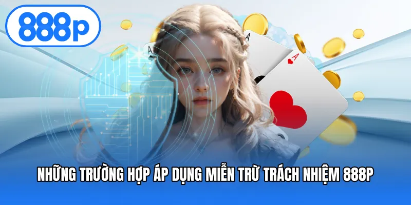 Những trường hợp áp dụng miễn trừ trách nhiệm 888P